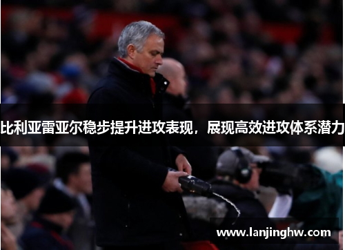 比利亚雷亚尔稳步提升进攻表现，展现高效进攻体系潜力