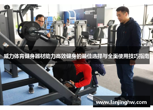 威力体育健身器材助力高效健身的最佳选择与全面使用技巧指南