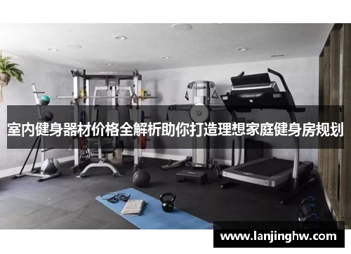 室内健身器材价格全解析助你打造理想家庭健身房规划