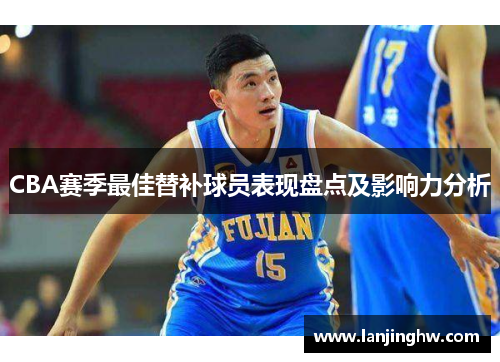 CBA赛季最佳替补球员表现盘点及影响力分析
