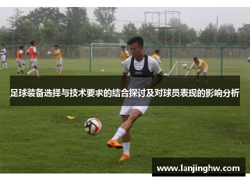 足球装备选择与技术要求的结合探讨及对球员表现的影响分析